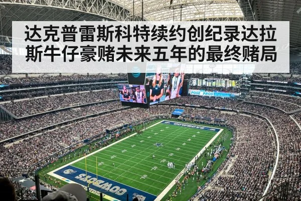 达克普雷斯科特续约创纪录达拉斯牛仔豪赌未来五年的最终赌局