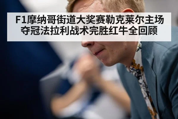 F1摩纳哥街道大奖赛勒克莱尔主场夺冠法拉利战术完胜红牛全回顾