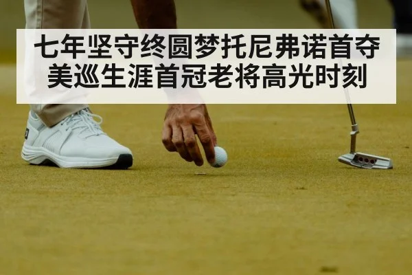七年坚守终圆梦托尼弗诺首夺美巡生涯首冠老将高光时刻