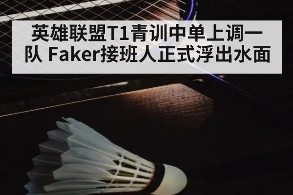 英雄联盟T1青训中单上调一队 Faker接班人正式浮出水面
