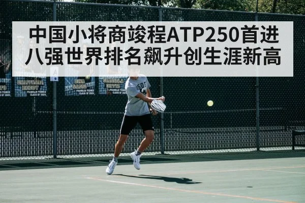 中国小将商竣程ATP250首进八强世界排名飙升创生涯新高