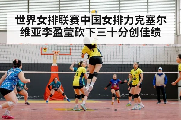 世界女排联赛中国女排力克塞尔维亚李盈莹砍下三十分创佳绩