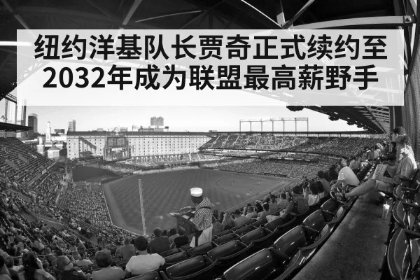 纽约洋基队长贾奇正式续约至2032年成为联盟最高薪野手