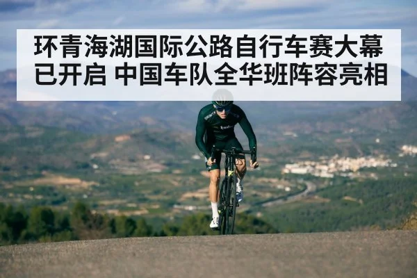 环青海湖国际公路自行车赛大幕已开启 中国车队全华班阵容亮相
