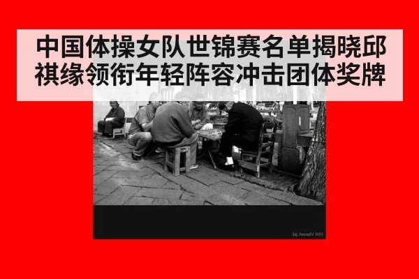 中国体操女队世锦赛名单揭晓邱祺缘领衔年轻阵容冲击团体奖牌