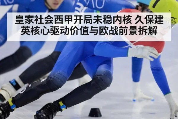 皇家社会西甲开局未稳内核 久保建英核心驱动价值与欧战前景拆解