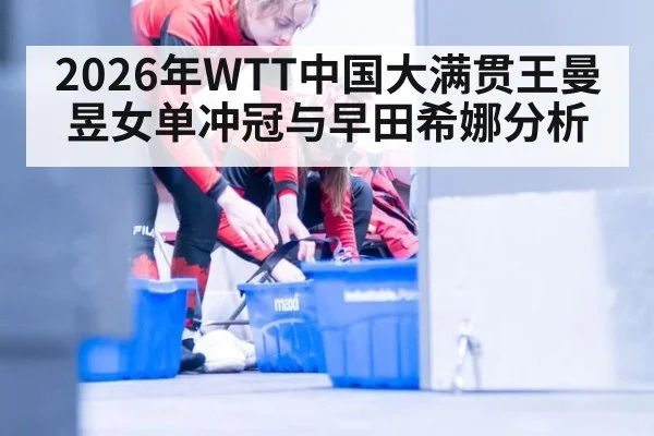 2026年WTT中国大满贯王曼昱女单冲冠与早田希娜分析